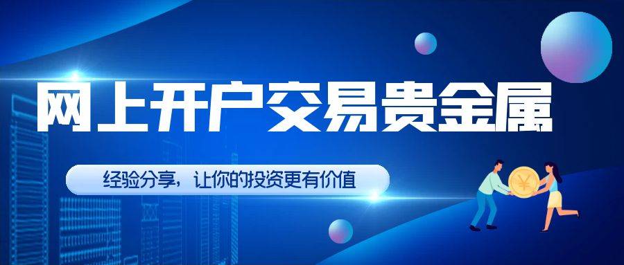 如何网上开户交易贵金属？有好的贵金属交易平台推荐吗
